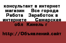 консультант в интернет магазин  - Все города Работа » Заработок в интернете   . Самарская обл.,Кинель г.